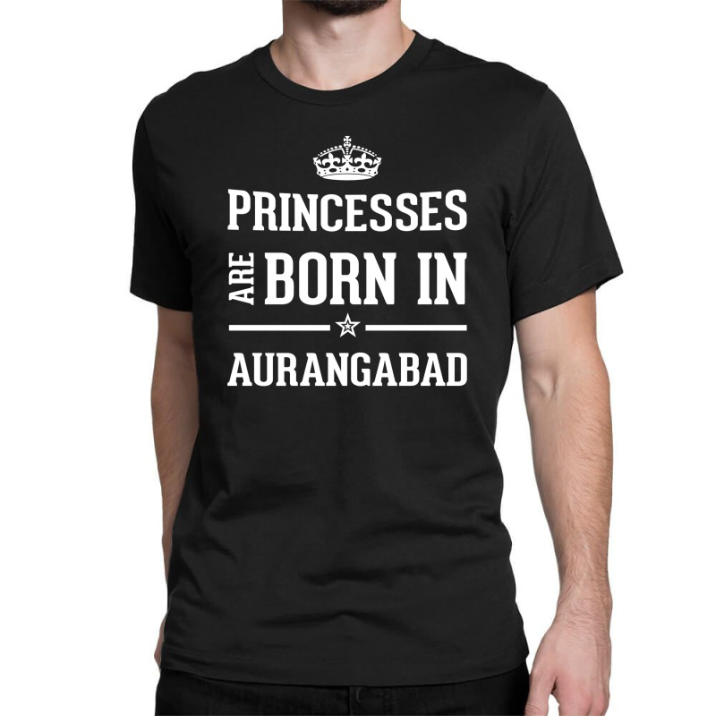 Princesses Are Born In Aurangabad Cool Gift Classic T-shirt by thanchashop | Artistshot