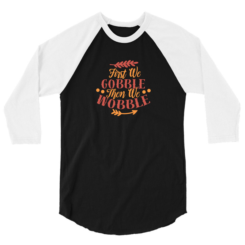 First We Gobble Then We Wobble 3/4 Sleeve Shirt | Artistshot