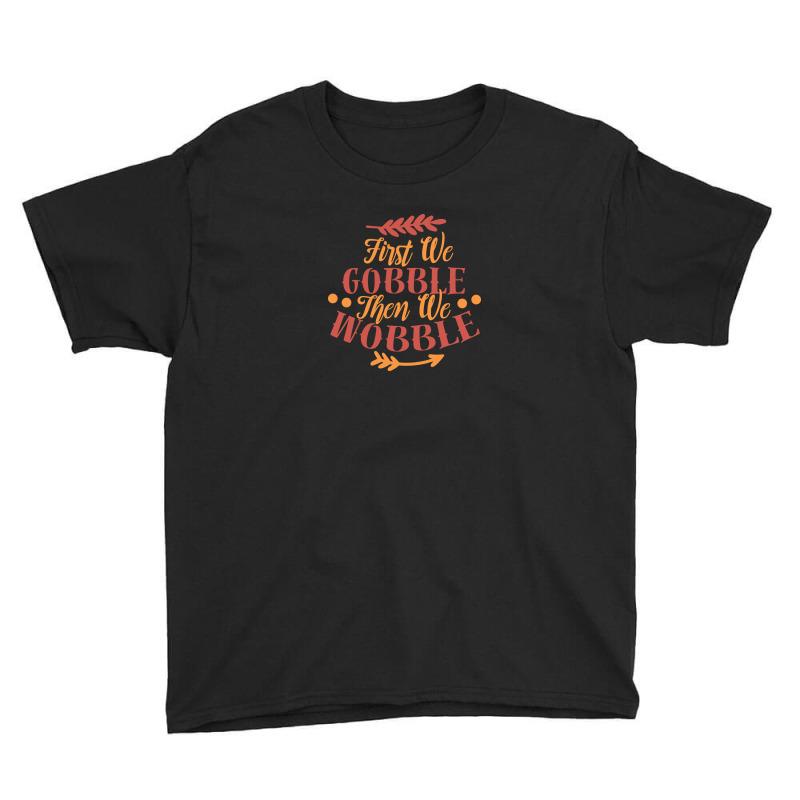 First We Gobble Then We Wobble Youth Tee | Artistshot