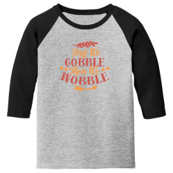 first we gobble then we wobble Youth 3/4 Sleeve | Artistshot
