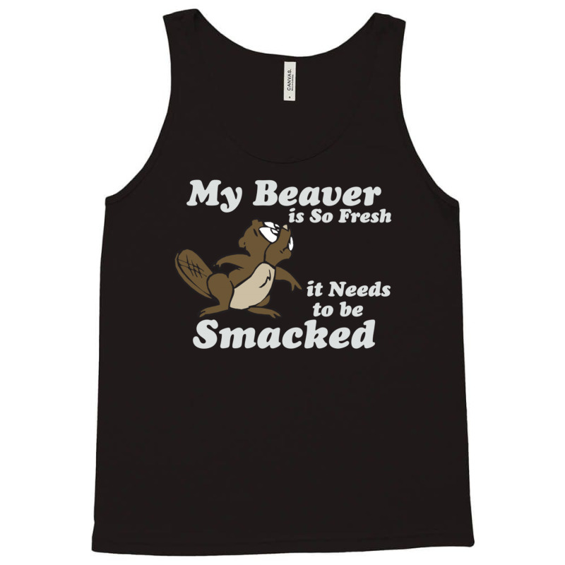 My Beaver Is So Fresh It Needs To Be Smacked Tank Top | Artistshot