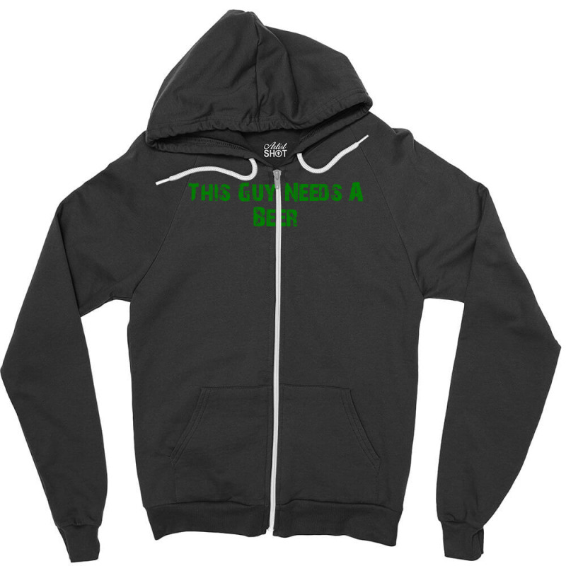 This Guy Needs A Beer Zipper Hoodie | Artistshot