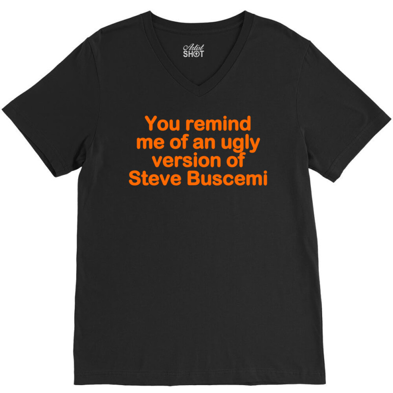 You Remind Me Of An Ugly Version Of Steve Buscemi V-neck Tee | Artistshot