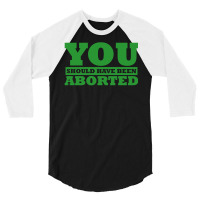 You Should Have Been Aborted 3/4 Sleeve Shirt | Artistshot