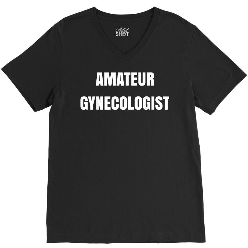 Amateur Gynecologist T Shirt V-Neck Tee by plancefbtluceka | Artistshot