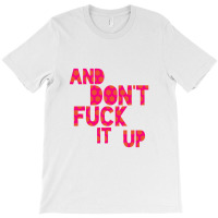 And Don't Fuck It Up T-shirt | Artistshot