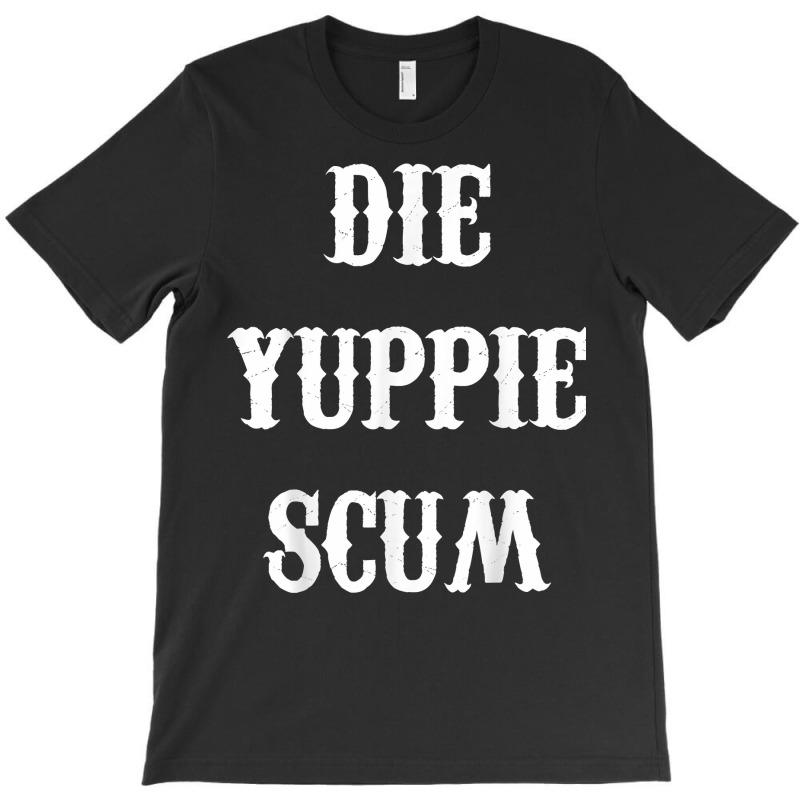 Die Yuppie Scum T Shirt T-shirt | Artistshot