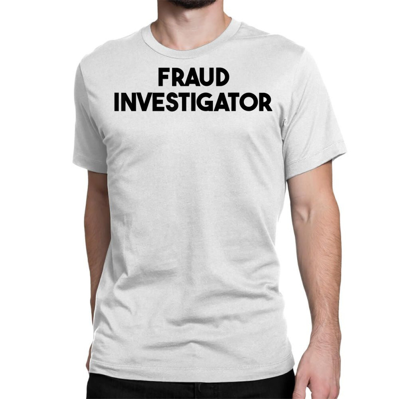 Fraud Investigator T Shirt Classic T-shirt by roopeedwrich76 | Artistshot