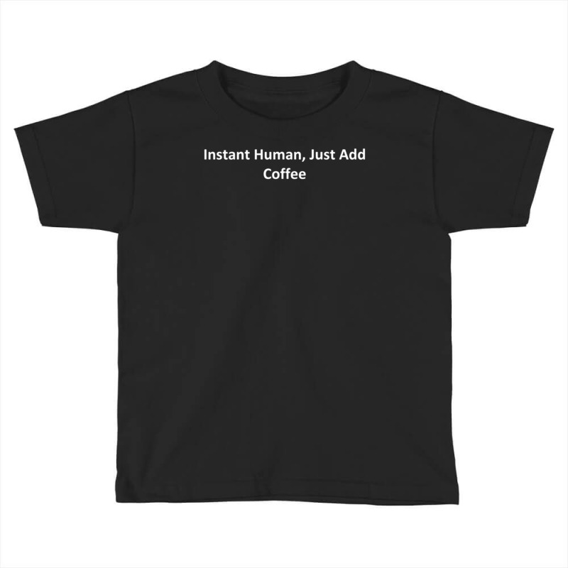 Instant Human, Just Add Coffee Toddler T-shirt by Kosimasgor | Artistshot