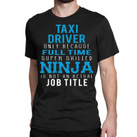 Taxi Driver Because Ninja Is Not A Job Title Classic T-shirt | Artistshot