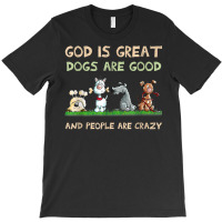 God Is Great Dogs Are Good And People Are Crazy T Shirt T-shirt | Artistshot