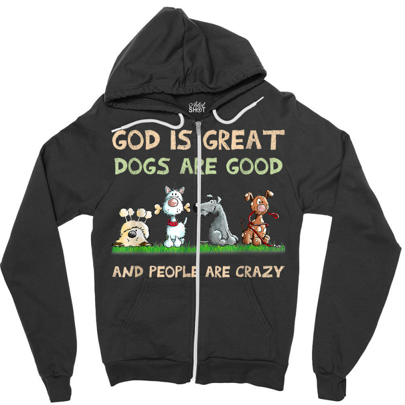 God Is Great Dogs Are Good And People Are Crazy T Shirt Zipper Hoodie | Artistshot