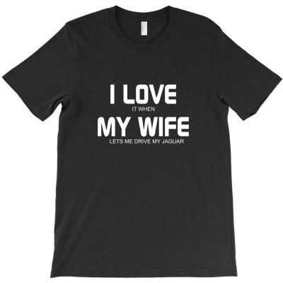 I Love It When My Wife Lets Me Drive My Jaguar T-shirt Designed By Ismi