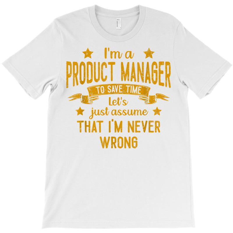 Mens I'm A Product Manager I'm Never Wrong Funny Save Time T Shirt T-shirt | Artistshot