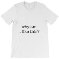 Why Am I Like This T-shirt | Artistshot