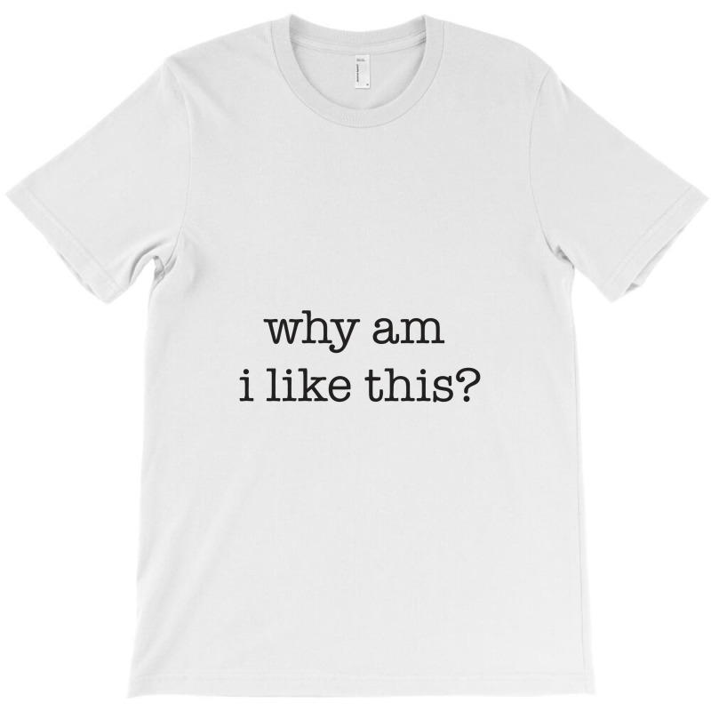 Why Am I Like This T-shirt | Artistshot