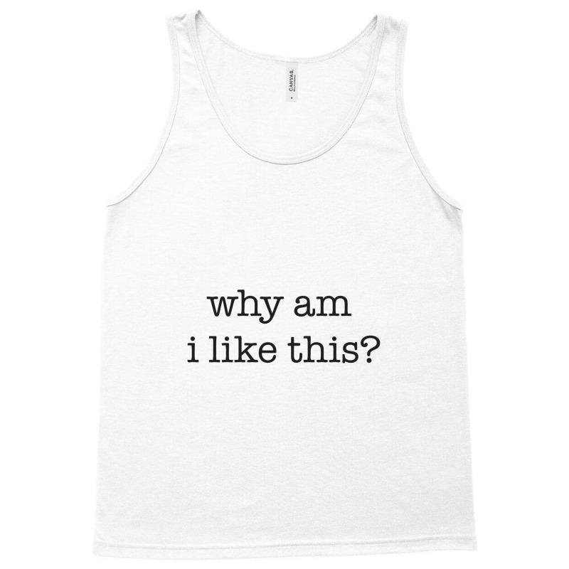 Why Am I Like This Tank Top | Artistshot