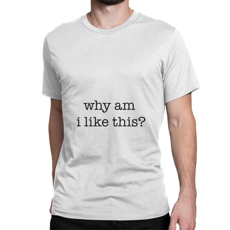 Why Am I Like This Classic T-shirt | Artistshot