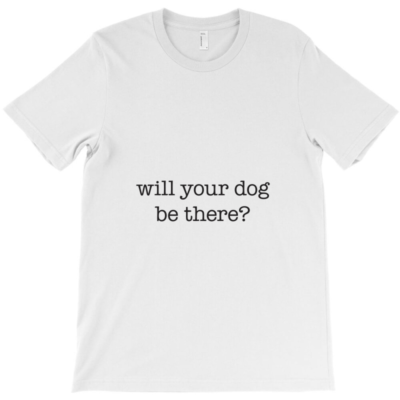 Will Your Dog Be There T-shirt | Artistshot