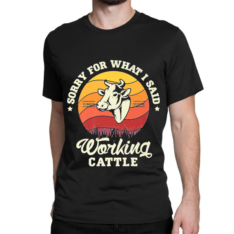 Sorry For What I Said When Were Working Cattle Farm Farmer Premium Classic T-shirt by LeonelSalas | Artistshot