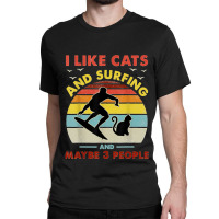 Surfing Cat I Like Cats And Surfing And Maybe 3 People Dad Classic T-shirt | Artistshot