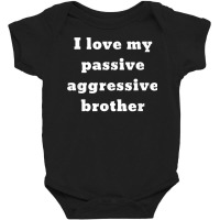 I Love My Passive Aggressive Brother T Shirt Baby Bodysuit | Artistshot