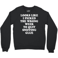 Looks Like I Picked The Wrong Week To Quit Sniffing Glue T Shirt Crewneck Sweatshirt | Artistshot