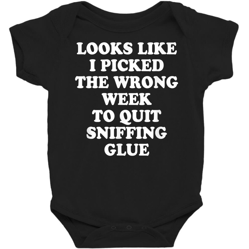 Looks Like I Picked The Wrong Week To Quit Sniffing Glue T Shirt Baby Bodysuit | Artistshot