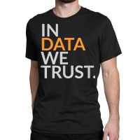 In Data We Trust Funny Scientist Analytics T Shirt Classic T-shirt | Artistshot