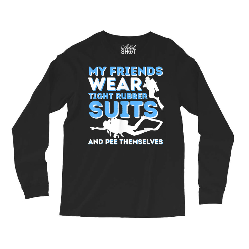 My Friends Wear Tight Rubber Suits   Scuba Diving & Diver T Shirt Long Sleeve Shirts by uekirstockpg | Artistshot