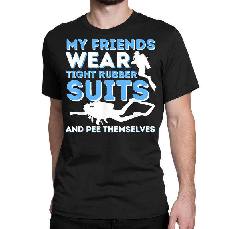 My Friends Wear Tight Rubber Suits   Scuba Diving & Diver T Shirt Classic T-shirt by uekirstockpg | Artistshot