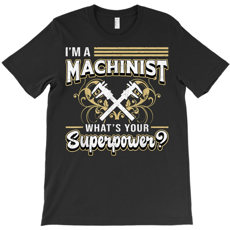 I'm A Machinist What's Your Superpower For Machinists Funny T Shirt T-shirt | Artistshot