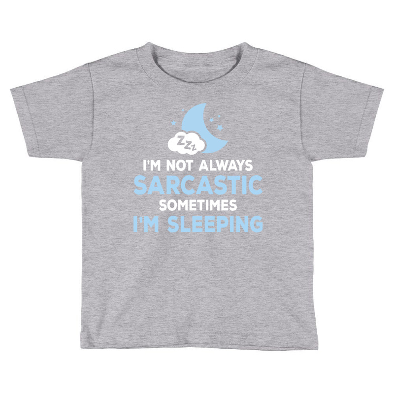 I Am Not Always Sarcastic, Sometimes I Am Sleeping Toddler T-shirt | Artistshot