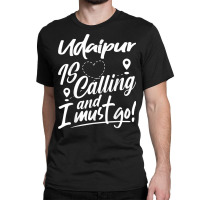 Funny Udaipur Is Calling And I Must Go India Travelling T Shirt Classic T-shirt | Artistshot