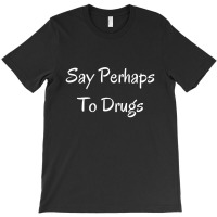 Say Perhaps To Drugs T-shirt | Artistshot