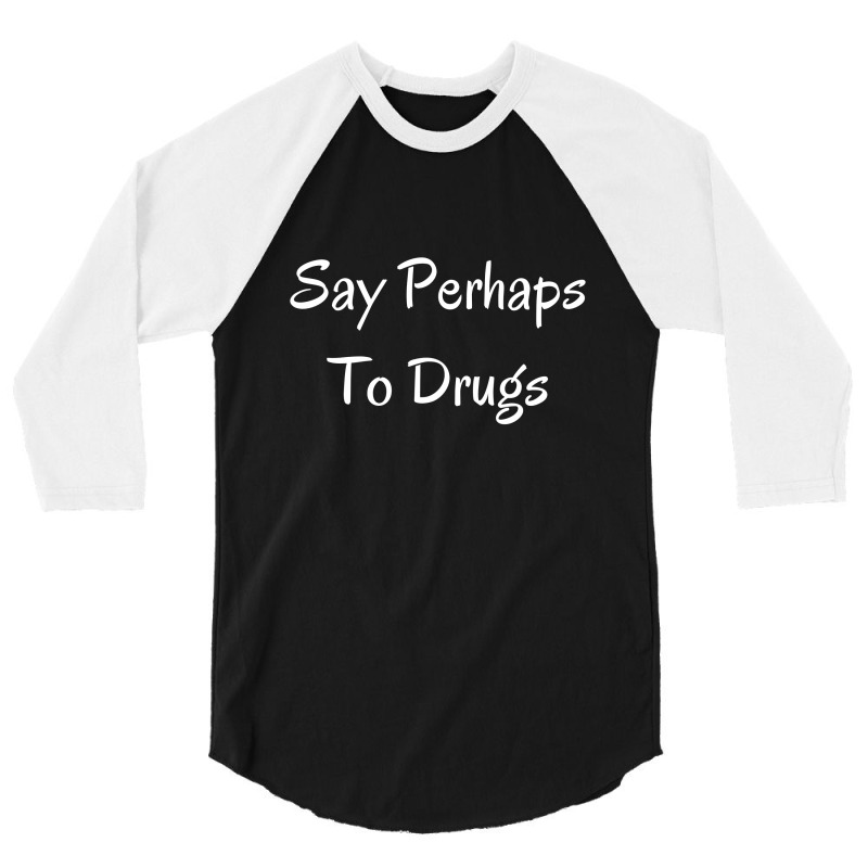 Say Perhaps To Drugs 3/4 Sleeve Shirt | Artistshot