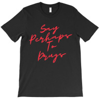 Say Perhaps To Drugs T-shirt | Artistshot