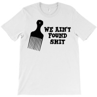 We Ain't Found Shit The Original Hair Pick Comb The Desert T Shirt T-shirt | Artistshot