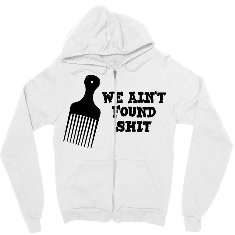 We Ain't Found Shit The Original Hair Pick Comb The Desert T Shirt Zipper Hoodie by tuckeynkriccijea | Artistshot