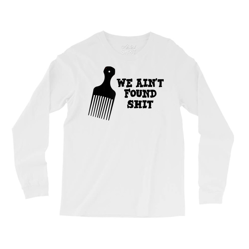 We Ain't Found Shit The Original Hair Pick Comb The Desert T Shirt Long Sleeve Shirts by tuckeynkriccijea | Artistshot