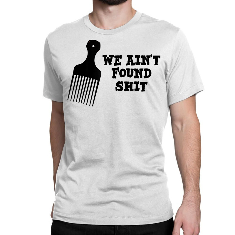 We Ain't Found Shit The Original Hair Pick Comb The Desert T Shirt Classic T-shirt by tuckeynkriccijea | Artistshot