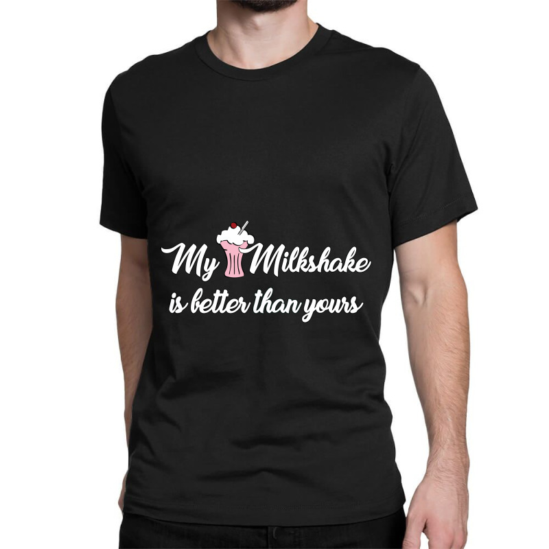 My Milkshake Is Better Than Yours Classic T-shirt by eversohumbles | Artistshot