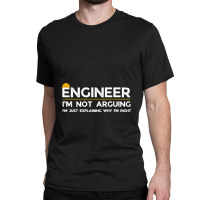 Engineer I'm Not Arguing Funny Engineering Teacher, Student Classic T-shirt | Artistshot