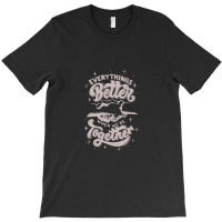 Everything Better When We're Together T-shirt | Artistshot