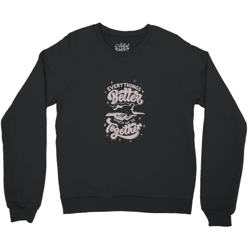 Everything Better When We're Together Crewneck Sweatshirt | Artistshot