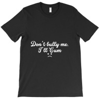 Funny Don't Bully Me I'll Cum T-shirt | Artistshot