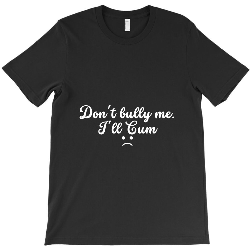 Funny Don't Bully Me I'll Cum T-shirt | Artistshot