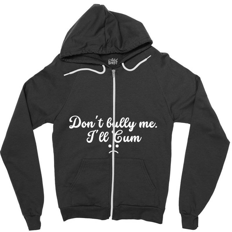 Funny Don't Bully Me I'll Cum Zipper Hoodie | Artistshot