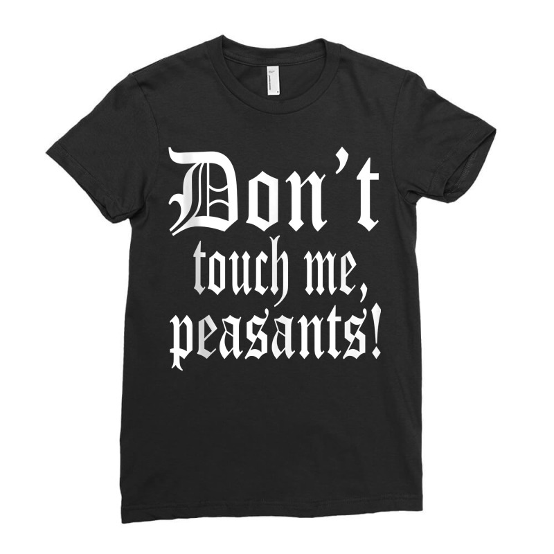 Don't Touch Me Peasants Funny Medieval Renaissance Festival Tank Top Ladies Fitted T-Shirt by liobuthieleb3 | Artistshot