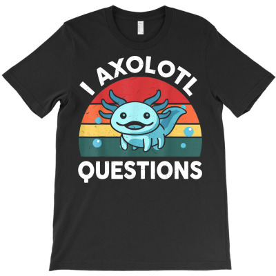 I Axolotl Questions T-shirt Designed By Bariteau Hannah